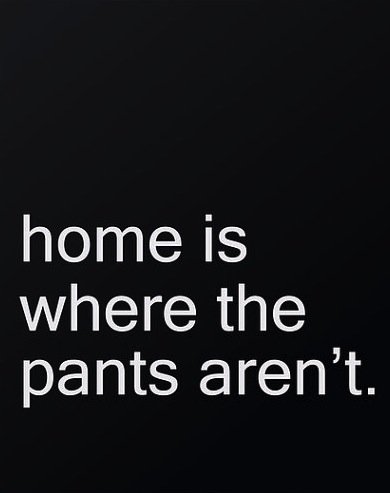 home is where the pants aren't